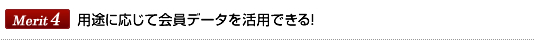 Merit4用途に応じて会員データを活用できる！
