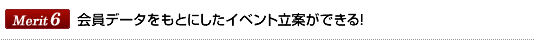 Merit6会員データをもとにしたイベント立案ができる！
