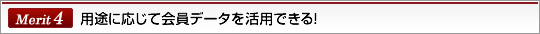 Merit4用途に応じて会員データを活用できる！