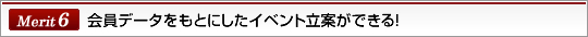 Merit6会員データをもとにしたイベント立案ができる！